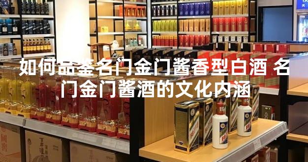 如何品鉴名门金门酱香型白酒 名门金门酱酒的文化内涵